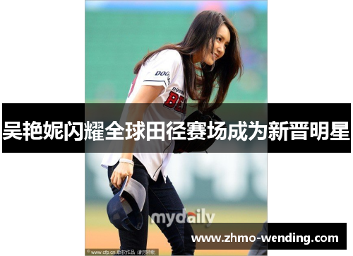 吴艳妮闪耀全球田径赛场成为新晋明星