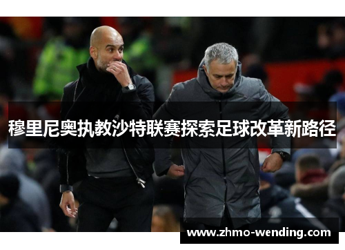 穆里尼奥执教沙特联赛探索足球改革新路径