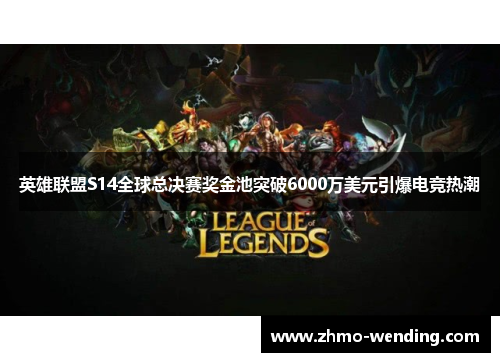 英雄联盟S14全球总决赛奖金池突破6000万美元引爆电竞热潮