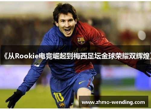 《从Rookie电竞崛起到梅西足坛金球荣耀双辉煌》
