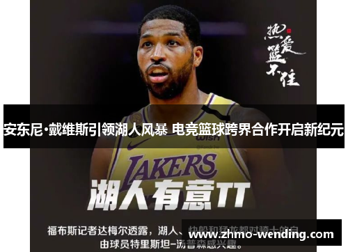 安东尼·戴维斯引领湖人风暴 电竞篮球跨界合作开启新纪元