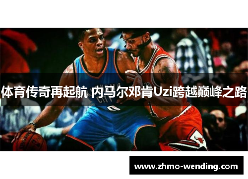 体育传奇再起航 内马尔邓肯Uzi跨越巅峰之路
