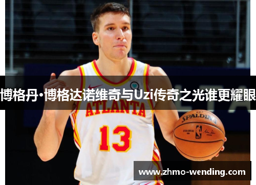 博格丹·博格达诺维奇与Uzi传奇之光谁更耀眼